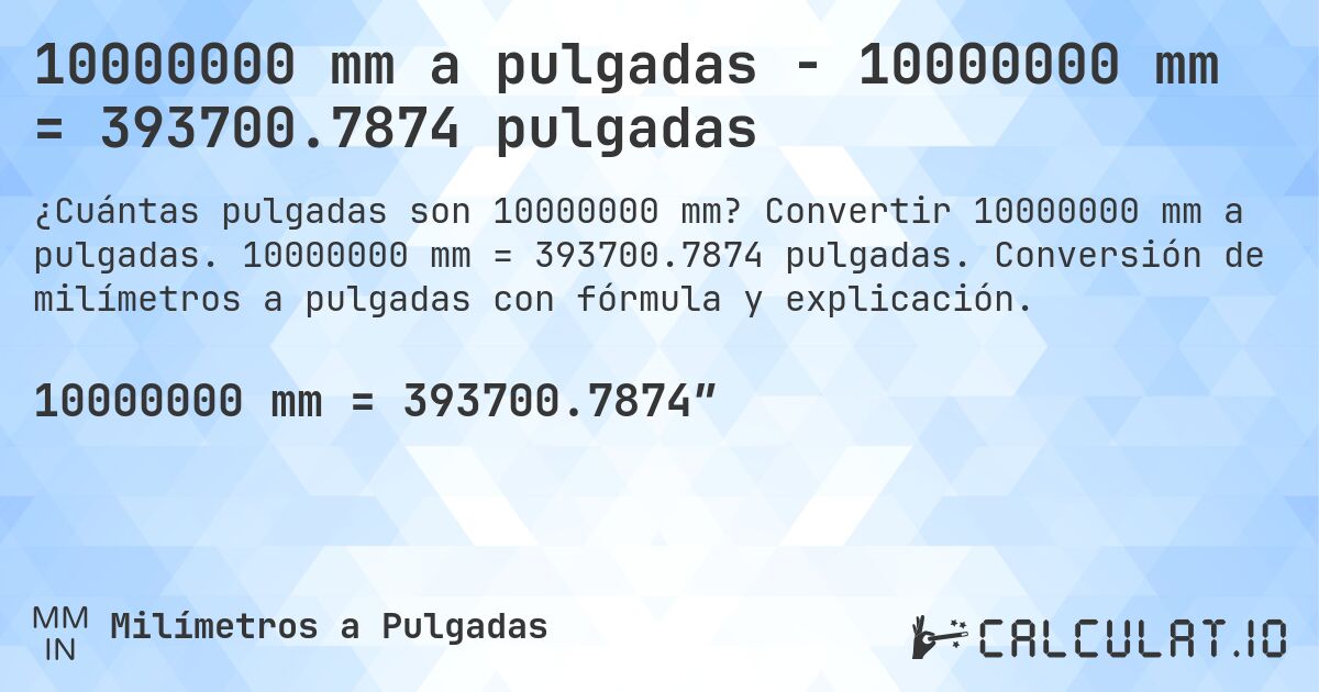 10000000 mm a pulgadas - 10000000 mm = 393700.7874 pulgadas. Convertir 10000000 mm a pulgadas. 10000000 mm = 393700.7874 pulgadas. Conversión de milímetros a pulgadas con fórmula y explicación.