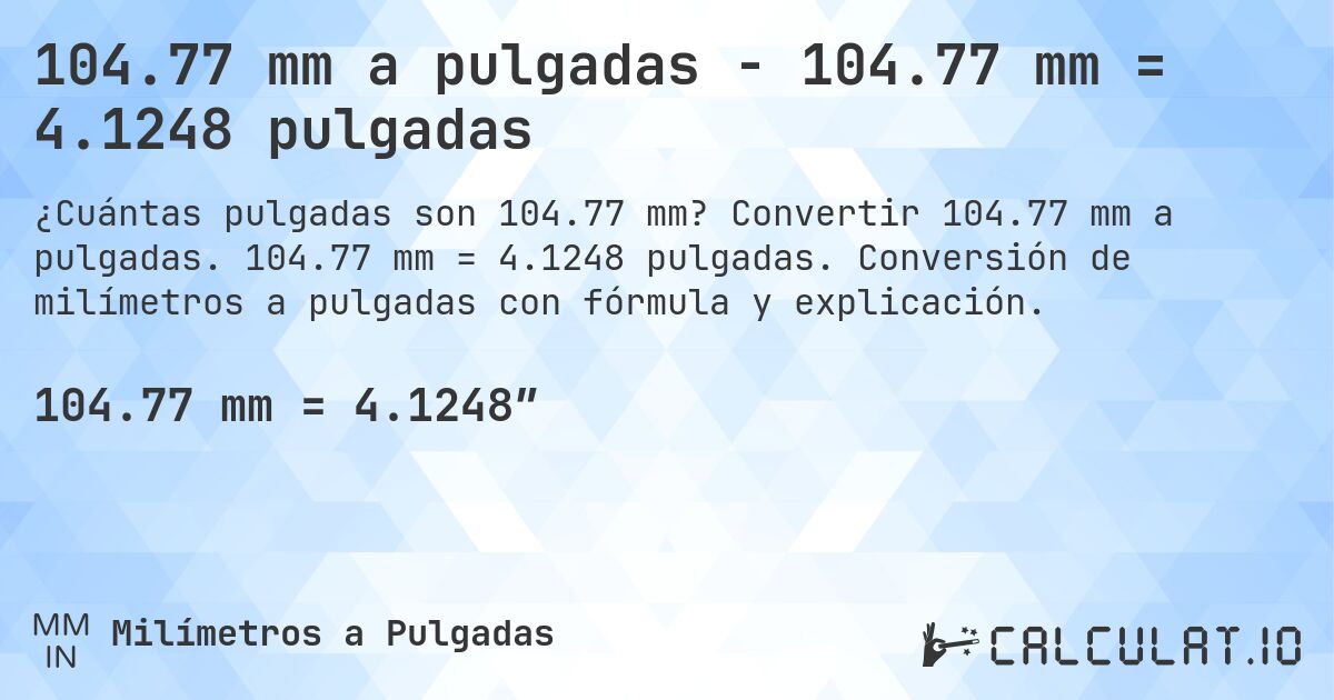 104.77 mm a pulgadas - 104.77 mm = 4.1248 pulgadas. Convertir 104.77 mm a pulgadas. 104.77 mm = 4.1248 pulgadas. Conversión de milímetros a pulgadas con fórmula y explicación.