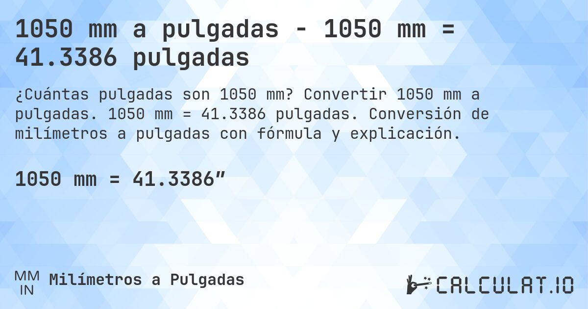 1050 mm a pulgadas - 1050 mm = 41.3386 pulgadas. Convertir 1050 mm a pulgadas. 1050 mm = 41.3386 pulgadas. Conversión de milímetros a pulgadas con fórmula y explicación.