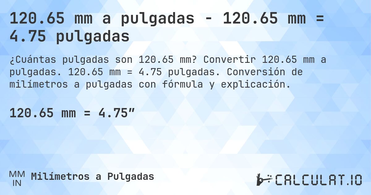 120.65 mm a pulgadas - 120.65 mm = 4.75 pulgadas. Convertir 120.65 mm a pulgadas. 120.65 mm = 4.75 pulgadas. Conversión de milímetros a pulgadas con fórmula y explicación.