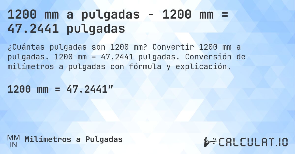 1200 mm a pulgadas - 1200 mm = 47.2441 pulgadas. Convertir 1200 mm a pulgadas. 1200 mm = 47.2441 pulgadas. Conversión de milímetros a pulgadas con fórmula y explicación.