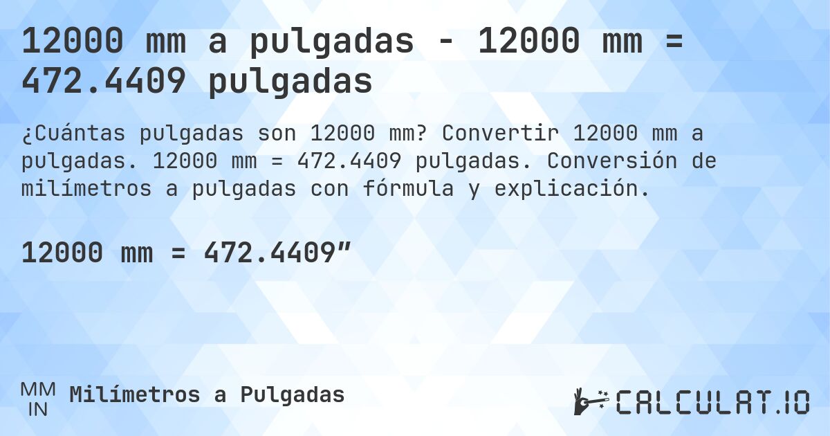 12000 mm a pulgadas - 12000 mm = 472.4409 pulgadas. Convertir 12000 mm a pulgadas. 12000 mm = 472.4409 pulgadas. Conversión de milímetros a pulgadas con fórmula y explicación.