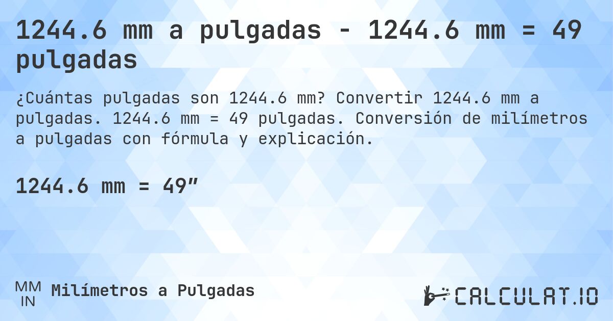 1244.6 mm a pulgadas - 1244.6 mm = 49 pulgadas. Convertir 1244.6 mm a pulgadas. 1244.6 mm = 49 pulgadas. Conversión de milímetros a pulgadas con fórmula y explicación.
