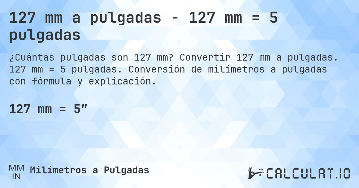 127 mm a pulgadas - 127 mm = 5 pulgadas. Convertir 127 mm a pulgadas. 127 mm = 5 pulgadas. Conversión de milímetros a pulgadas con fórmula y explicación.