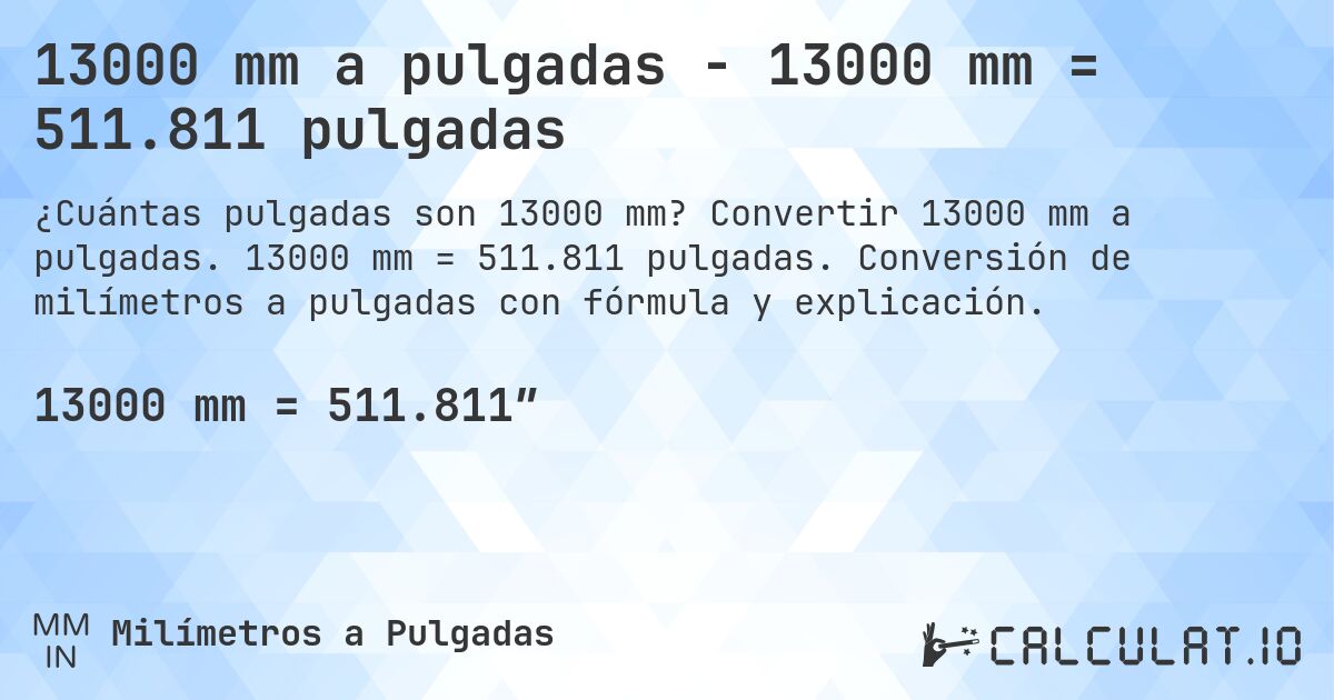 13000 mm a pulgadas - 13000 mm = 511.811 pulgadas. Convertir 13000 mm a pulgadas. 13000 mm = 511.811 pulgadas. Conversión de milímetros a pulgadas con fórmula y explicación.