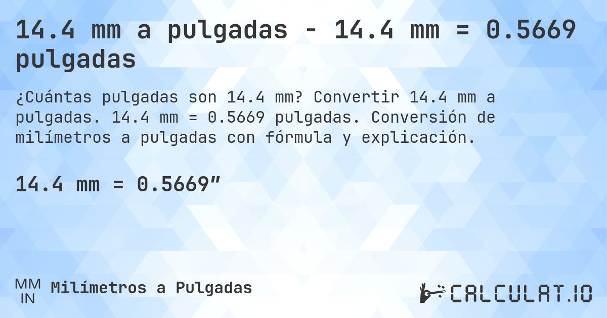 14.4 mm a pulgadas - 14.4 mm = 0.5669 pulgadas. Convertir 14.4 mm a pulgadas. 14.4 mm = 0.5669 pulgadas. Conversión de milímetros a pulgadas con fórmula y explicación.