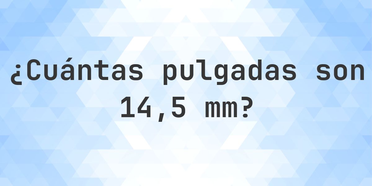14.5 mm a pulgadas - 14.5 mm = 0.5709 pulgadas - Calculatio
