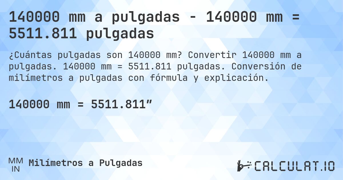 140000 mm a pulgadas - 140000 mm = 5511.811 pulgadas. Convertir 140000 mm a pulgadas. 140000 mm = 5511.811 pulgadas. Conversión de milímetros a pulgadas con fórmula y explicación.