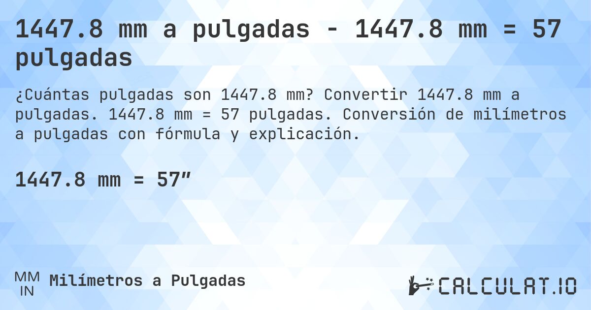 1447.8 mm a pulgadas - 1447.8 mm = 57 pulgadas. Convertir 1447.8 mm a pulgadas. 1447.8 mm = 57 pulgadas. Conversión de milímetros a pulgadas con fórmula y explicación.