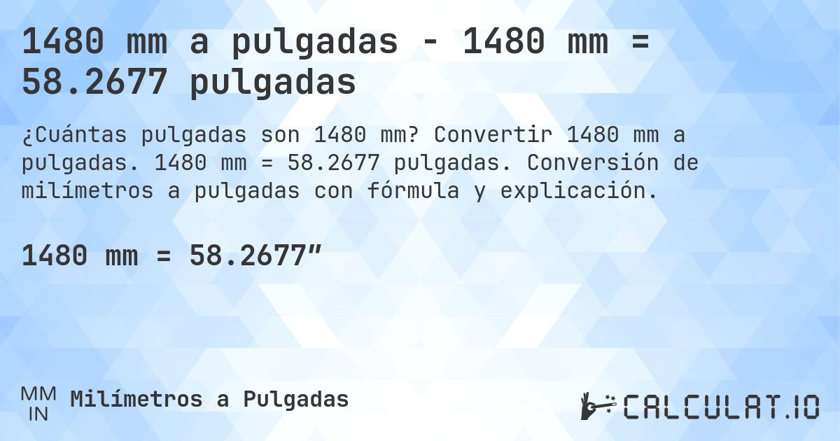 1480 mm a pulgadas - 1480 mm = 58.2677 pulgadas. Convertir 1480 mm a pulgadas. 1480 mm = 58.2677 pulgadas. Conversión de milímetros a pulgadas con fórmula y explicación.