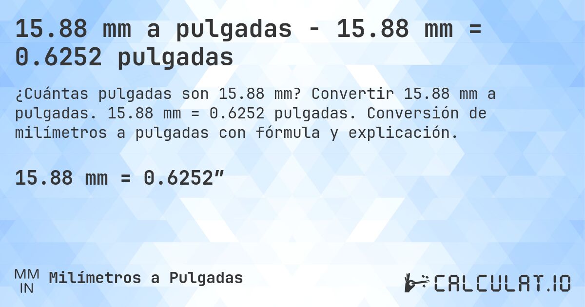 15.88 mm a pulgadas - 15.88 mm = 0.6252 pulgadas. Convertir 15.88 mm a pulgadas. 15.88 mm = 0.6252 pulgadas. Conversión de milímetros a pulgadas con fórmula y explicación.