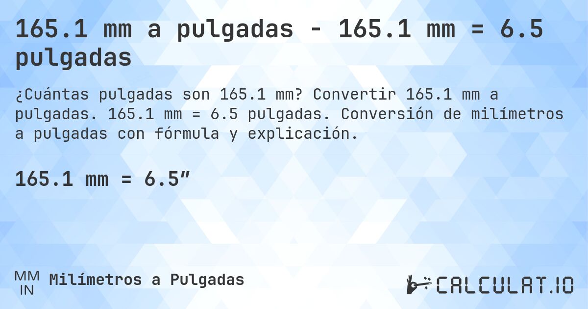 165.1 mm a pulgadas - 165.1 mm = 6.5 pulgadas. Convertir 165.1 mm a pulgadas. 165.1 mm = 6.5 pulgadas. Conversión de milímetros a pulgadas con fórmula y explicación.