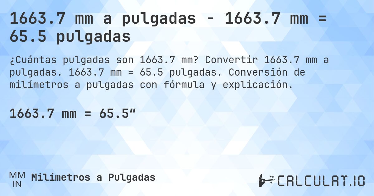 1663.7 mm a pulgadas - 1663.7 mm = 65.5 pulgadas. Convertir 1663.7 mm a pulgadas. 1663.7 mm = 65.5 pulgadas. Conversión de milímetros a pulgadas con fórmula y explicación.