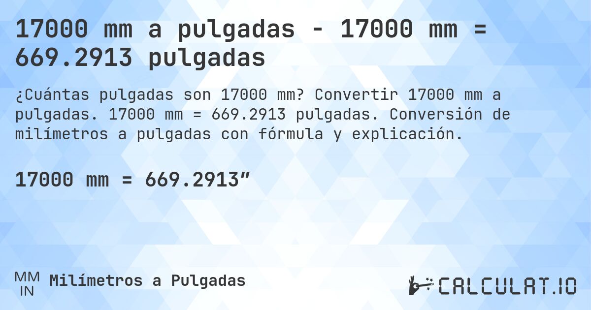 17000 mm a pulgadas - 17000 mm = 669.2913 pulgadas. Convertir 17000 mm a pulgadas. 17000 mm = 669.2913 pulgadas. Conversión de milímetros a pulgadas con fórmula y explicación.