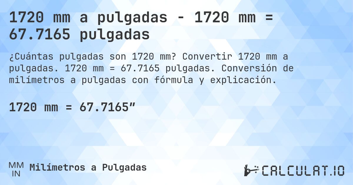 1720 mm a pulgadas - 1720 mm = 67.7165 pulgadas. Convertir 1720 mm a pulgadas. 1720 mm = 67.7165 pulgadas. Conversión de milímetros a pulgadas con fórmula y explicación.
