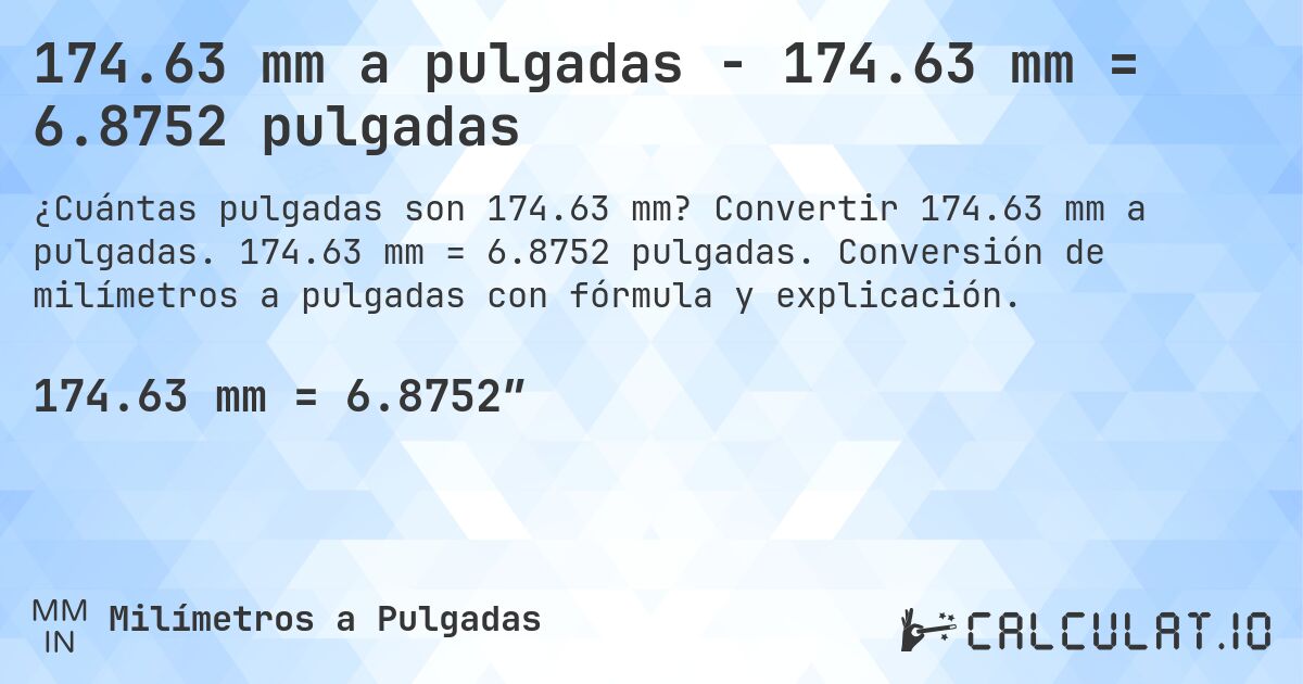 174.63 mm a pulgadas - 174.63 mm = 6.8752 pulgadas. Convertir 174.63 mm a pulgadas. 174.63 mm = 6.8752 pulgadas. Conversión de milímetros a pulgadas con fórmula y explicación.