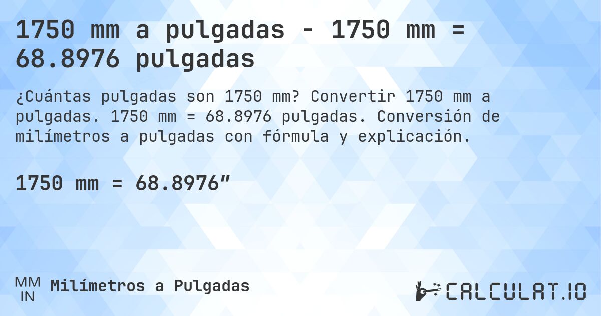1750 mm a pulgadas - 1750 mm = 68.8976 pulgadas. Convertir 1750 mm a pulgadas. 1750 mm = 68.8976 pulgadas. Conversión de milímetros a pulgadas con fórmula y explicación.