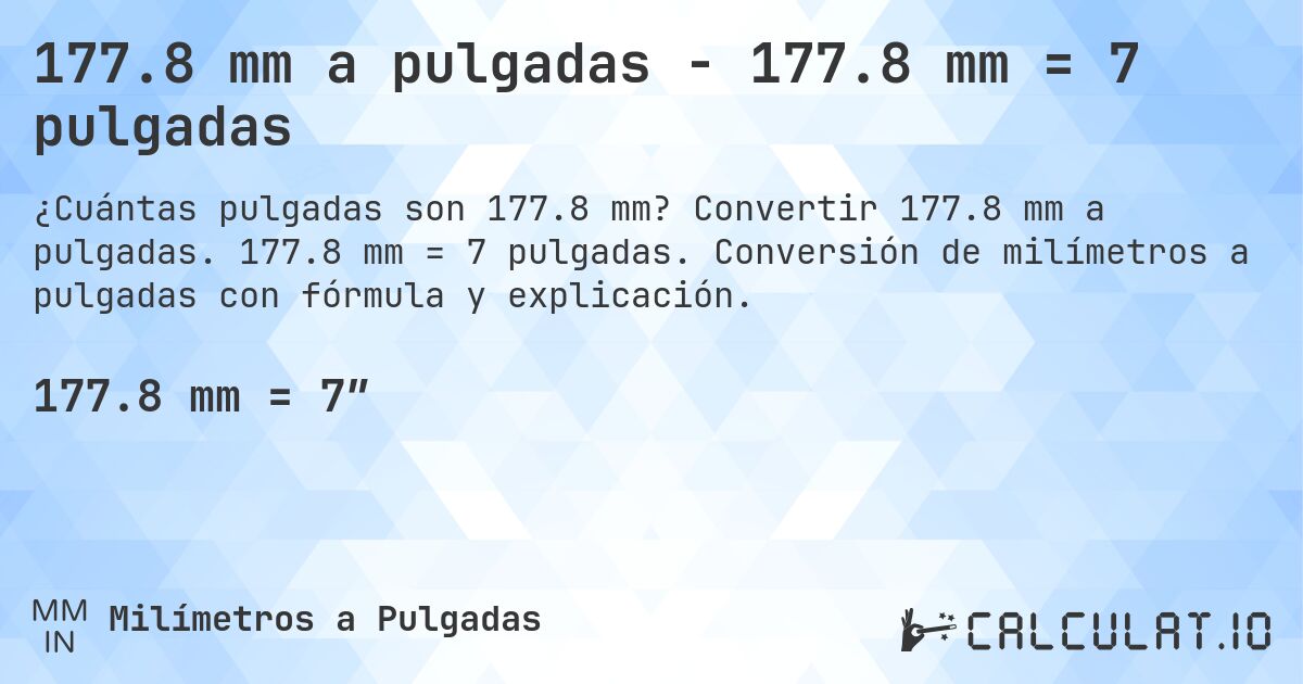 177.8 mm a pulgadas - 177.8 mm = 7 pulgadas. Convertir 177.8 mm a pulgadas. 177.8 mm = 7 pulgadas. Conversión de milímetros a pulgadas con fórmula y explicación.