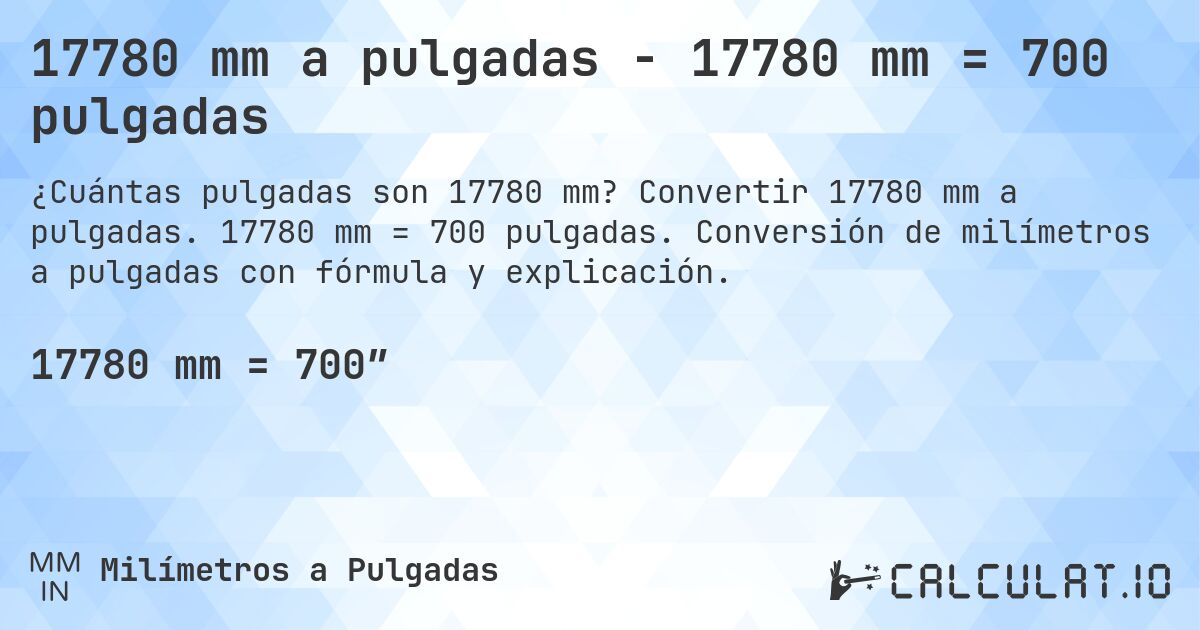 17780 mm a pulgadas - 17780 mm = 700 pulgadas. Convertir 17780 mm a pulgadas. 17780 mm = 700 pulgadas. Conversión de milímetros a pulgadas con fórmula y explicación.