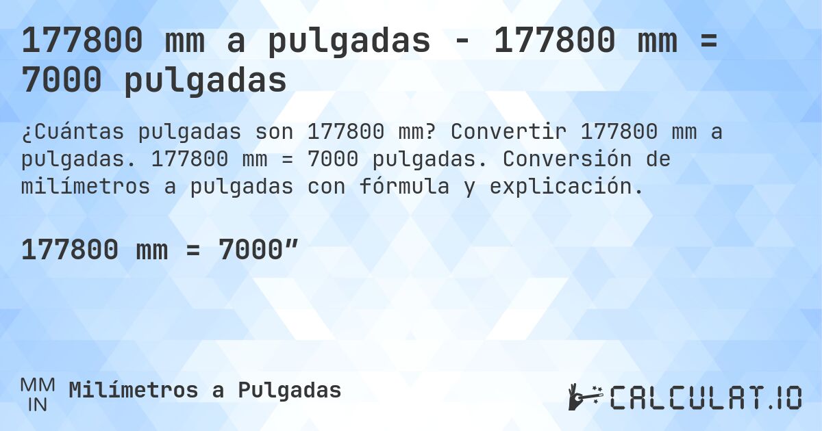 177800 mm a pulgadas - 177800 mm = 7000 pulgadas. Convertir 177800 mm a pulgadas. 177800 mm = 7000 pulgadas. Conversión de milímetros a pulgadas con fórmula y explicación.