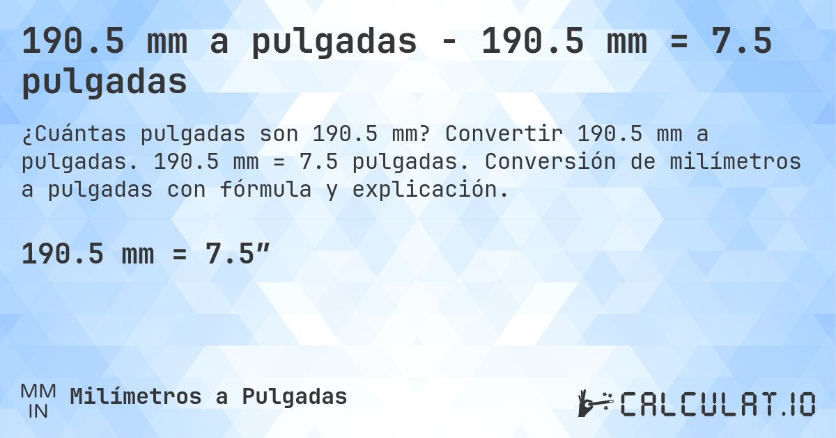 190.5 mm a pulgadas - 190.5 mm = 7.5 pulgadas. Convertir 190.5 mm a pulgadas. 190.5 mm = 7.5 pulgadas. Conversión de milímetros a pulgadas con fórmula y explicación.