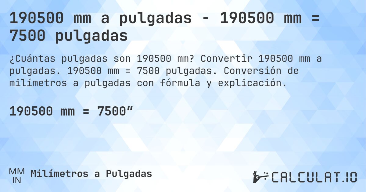 190500 mm a pulgadas - 190500 mm = 7500 pulgadas. Convertir 190500 mm a pulgadas. 190500 mm = 7500 pulgadas. Conversión de milímetros a pulgadas con fórmula y explicación.