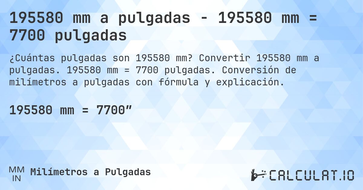 195580 mm a pulgadas - 195580 mm = 7700 pulgadas. Convertir 195580 mm a pulgadas. 195580 mm = 7700 pulgadas. Conversión de milímetros a pulgadas con fórmula y explicación.