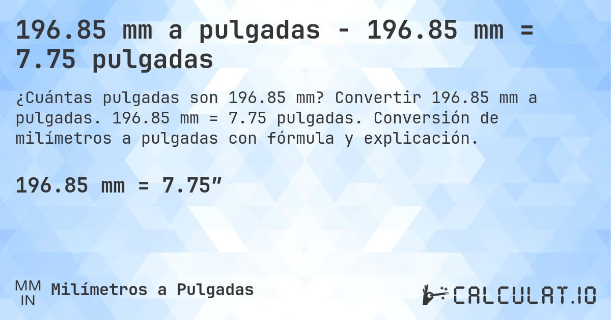 196.85 mm a pulgadas - 196.85 mm = 7.75 pulgadas. Convertir 196.85 mm a pulgadas. 196.85 mm = 7.75 pulgadas. Conversión de milímetros a pulgadas con fórmula y explicación.