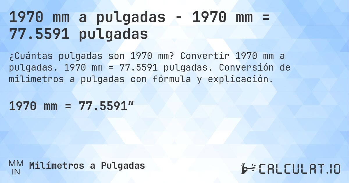 1970 mm a pulgadas - 1970 mm = 77.5591 pulgadas. Convertir 1970 mm a pulgadas. 1970 mm = 77.5591 pulgadas. Conversión de milímetros a pulgadas con fórmula y explicación.