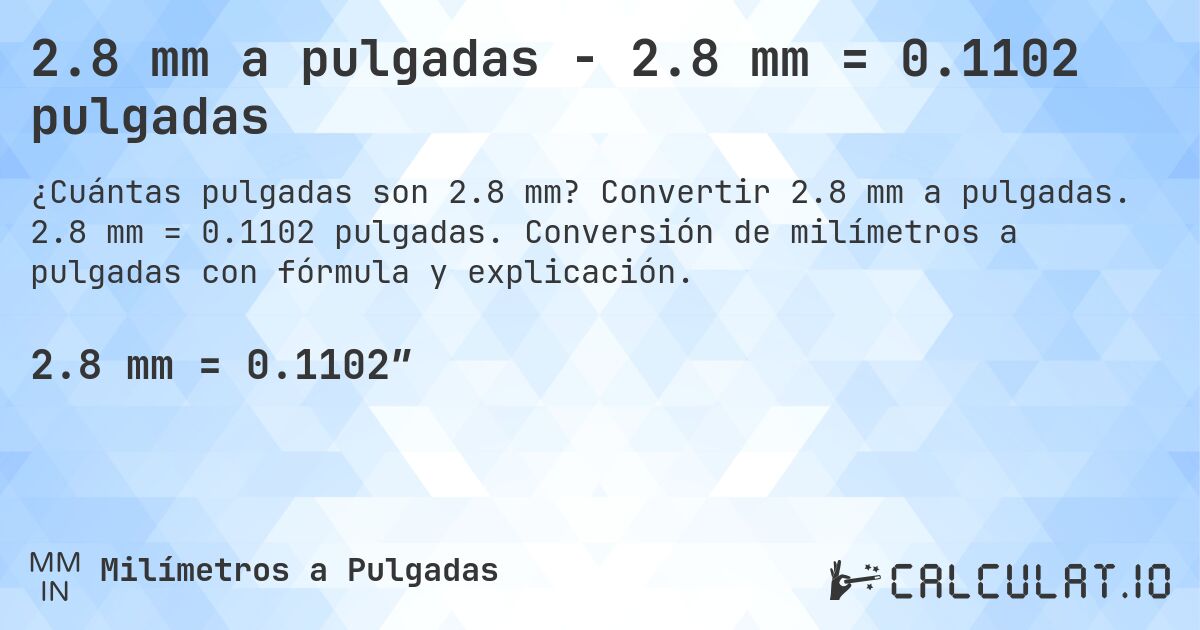 2.8 mm a pulgadas - 2.8 mm = 0.1102 pulgadas. Convertir 2.8 mm a pulgadas. 2.8 mm = 0.1102 pulgadas. Conversión de milímetros a pulgadas con fórmula y explicación.