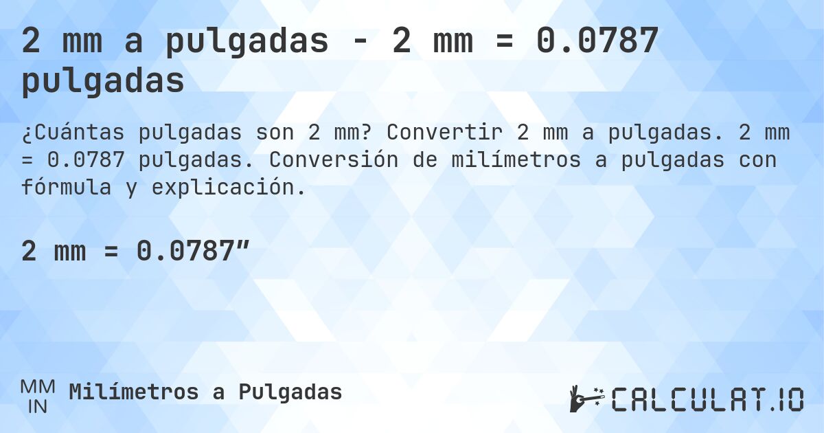 2 mm a pulgadas - 2 mm = 0.0787 pulgadas. Convertir 2 mm a pulgadas. 2 mm = 0.0787 pulgadas. Conversión de milímetros a pulgadas con fórmula y explicación.