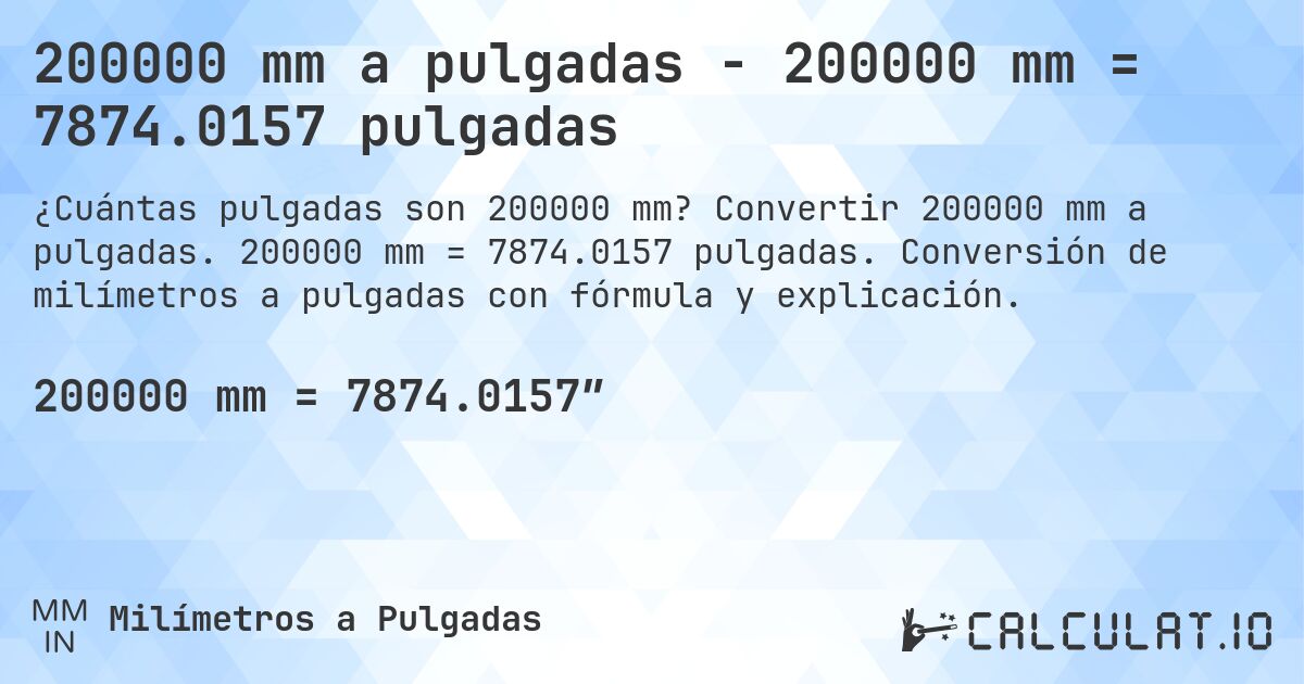 200000 mm a pulgadas - 200000 mm = 7874.0157 pulgadas. Convertir 200000 mm a pulgadas. 200000 mm = 7874.0157 pulgadas. Conversión de milímetros a pulgadas con fórmula y explicación.