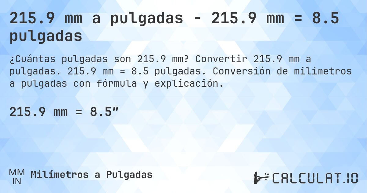 215.9 mm a pulgadas - 215.9 mm = 8.5 pulgadas. Convertir 215.9 mm a pulgadas. 215.9 mm = 8.5 pulgadas. Conversión de milímetros a pulgadas con fórmula y explicación.