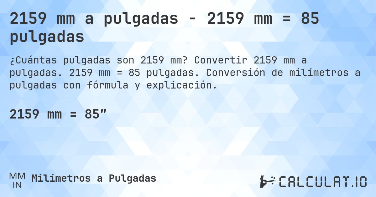 2159 mm a pulgadas - 2159 mm = 85 pulgadas. Convertir 2159 mm a pulgadas. 2159 mm = 85 pulgadas. Conversión de milímetros a pulgadas con fórmula y explicación.