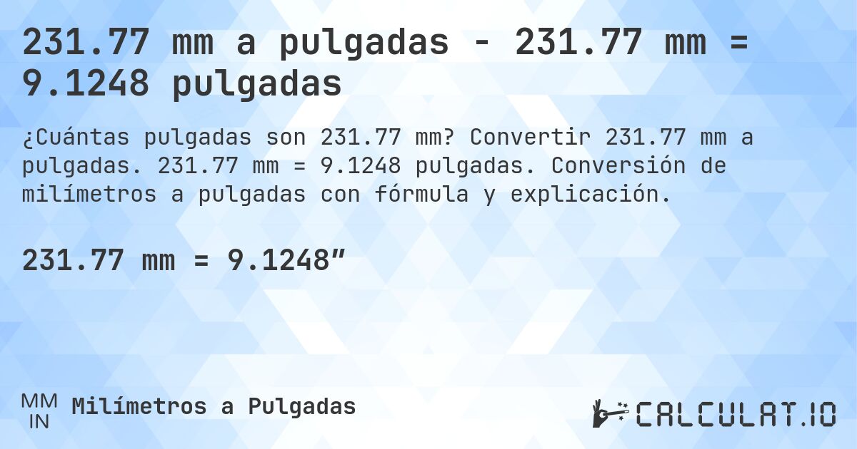 231.77 mm a pulgadas - 231.77 mm = 9.1248 pulgadas. Convertir 231.77 mm a pulgadas. 231.77 mm = 9.1248 pulgadas. Conversión de milímetros a pulgadas con fórmula y explicación.