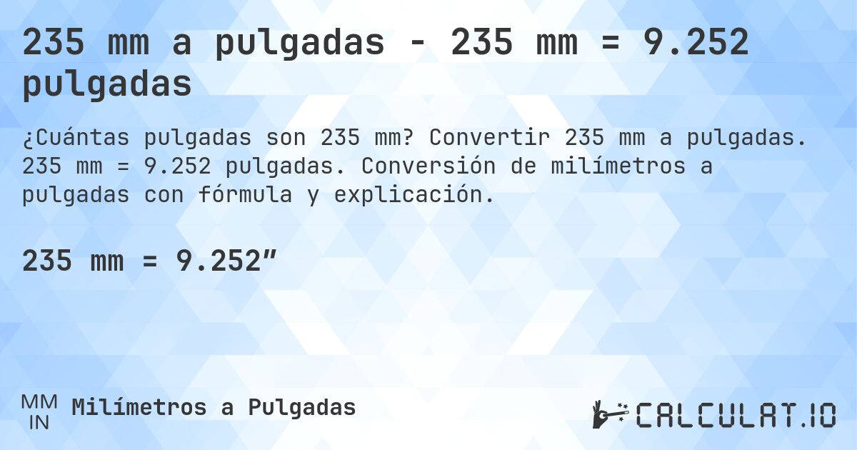 235 mm a pulgadas - 235 mm = 9.252 pulgadas. Convertir 235 mm a pulgadas. 235 mm = 9.252 pulgadas. Conversión de milímetros a pulgadas con fórmula y explicación.