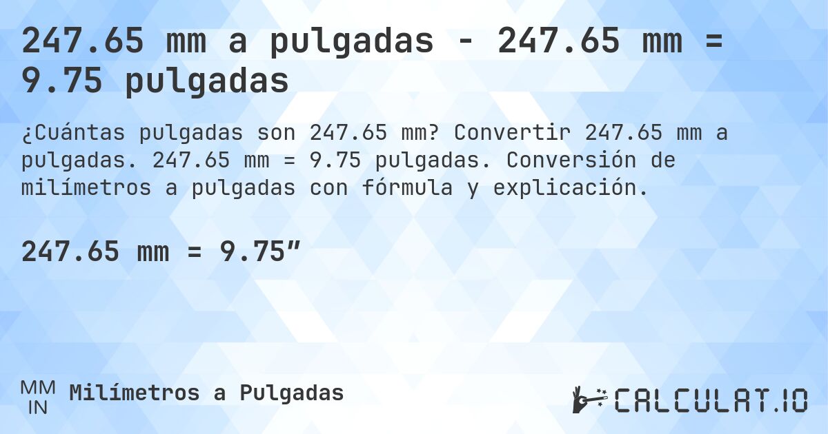 247.65 mm a pulgadas - 247.65 mm = 9.75 pulgadas. Convertir 247.65 mm a pulgadas. 247.65 mm = 9.75 pulgadas. Conversión de milímetros a pulgadas con fórmula y explicación.