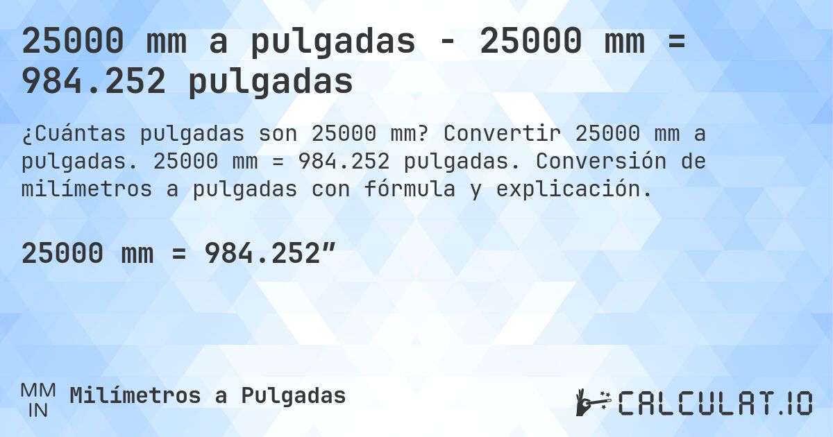 25000 mm a pulgadas - 25000 mm = 984.252 pulgadas. Convertir 25000 mm a pulgadas. 25000 mm = 984.252 pulgadas. Conversión de milímetros a pulgadas con fórmula y explicación.