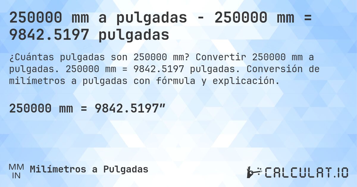 250000 mm a pulgadas - 250000 mm = 9842.5197 pulgadas. Convertir 250000 mm a pulgadas. 250000 mm = 9842.5197 pulgadas. Conversión de milímetros a pulgadas con fórmula y explicación.
