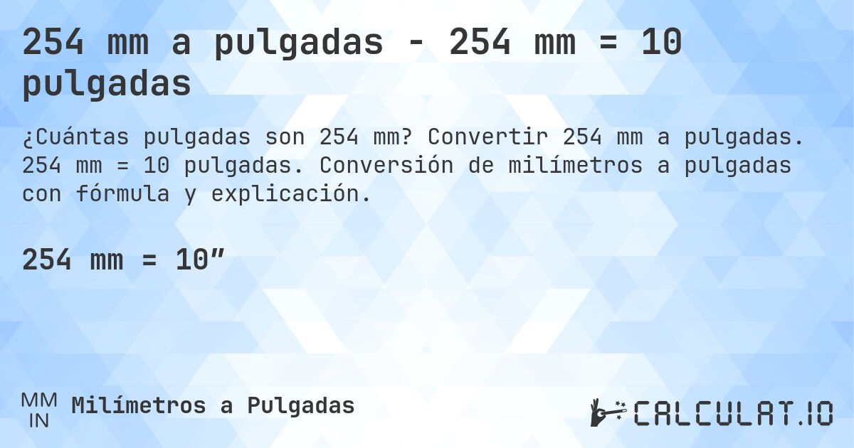 254 mm a pulgadas - 254 mm = 10 pulgadas. Convertir 254 mm a pulgadas. 254 mm = 10 pulgadas. Conversión de milímetros a pulgadas con fórmula y explicación.