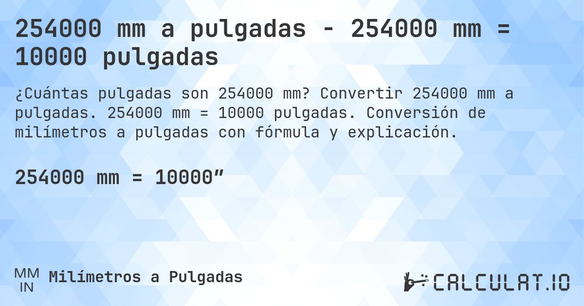 254000 mm a pulgadas - 254000 mm = 10000 pulgadas. Convertir 254000 mm a pulgadas. 254000 mm = 10000 pulgadas. Conversión de milímetros a pulgadas con fórmula y explicación.