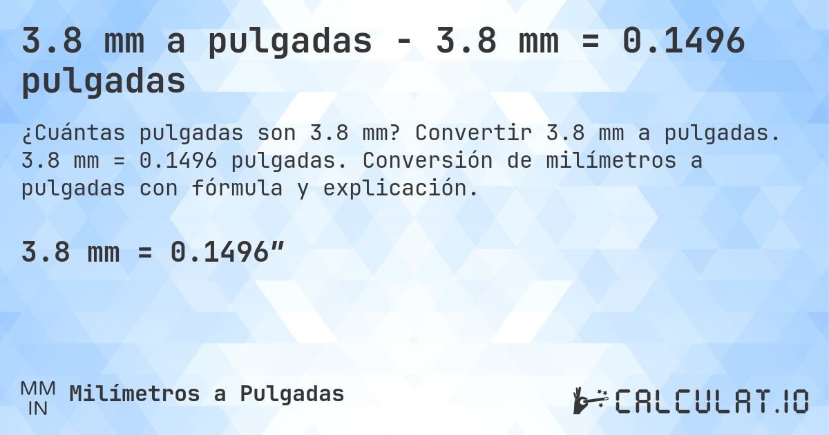 3.8 mm a pulgadas - 3.8 mm = 0.1496 pulgadas. Convertir 3.8 mm a pulgadas. 3.8 mm = 0.1496 pulgadas. Conversión de milímetros a pulgadas con fórmula y explicación.