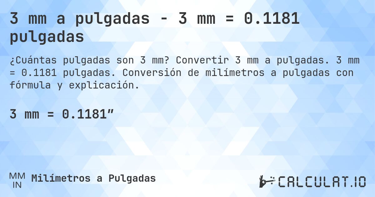 3 mm a pulgadas - 3 mm = 0.1181 pulgadas. Convertir 3 mm a pulgadas. 3 mm = 0.1181 pulgadas. Conversión de milímetros a pulgadas con fórmula y explicación.