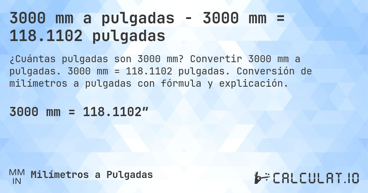 3000 mm a pulgadas - 3000 mm = 118.1102 pulgadas. Convertir 3000 mm a pulgadas. 3000 mm = 118.1102 pulgadas. Conversión de milímetros a pulgadas con fórmula y explicación.