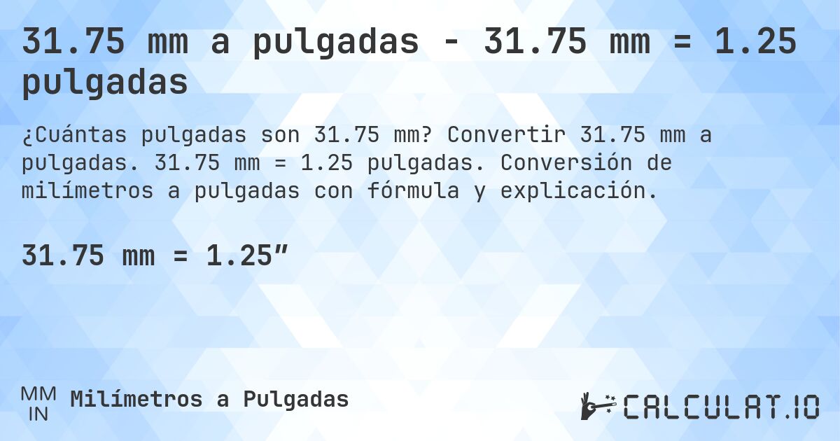 31.75 mm a pulgadas - 31.75 mm = 1.25 pulgadas. Convertir 31.75 mm a pulgadas. 31.75 mm = 1.25 pulgadas. Conversión de milímetros a pulgadas con fórmula y explicación.