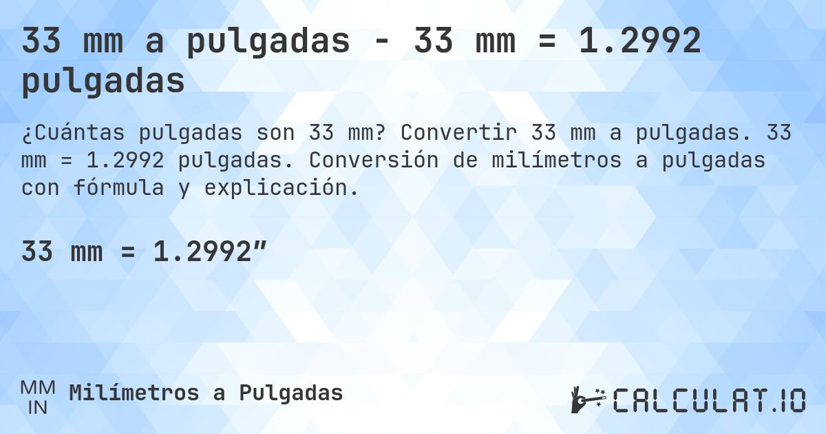 33 mm a pulgadas - 33 mm = 1.2992 pulgadas. Convertir 33 mm a pulgadas. 33 mm = 1.2992 pulgadas. Conversión de milímetros a pulgadas con fórmula y explicación.