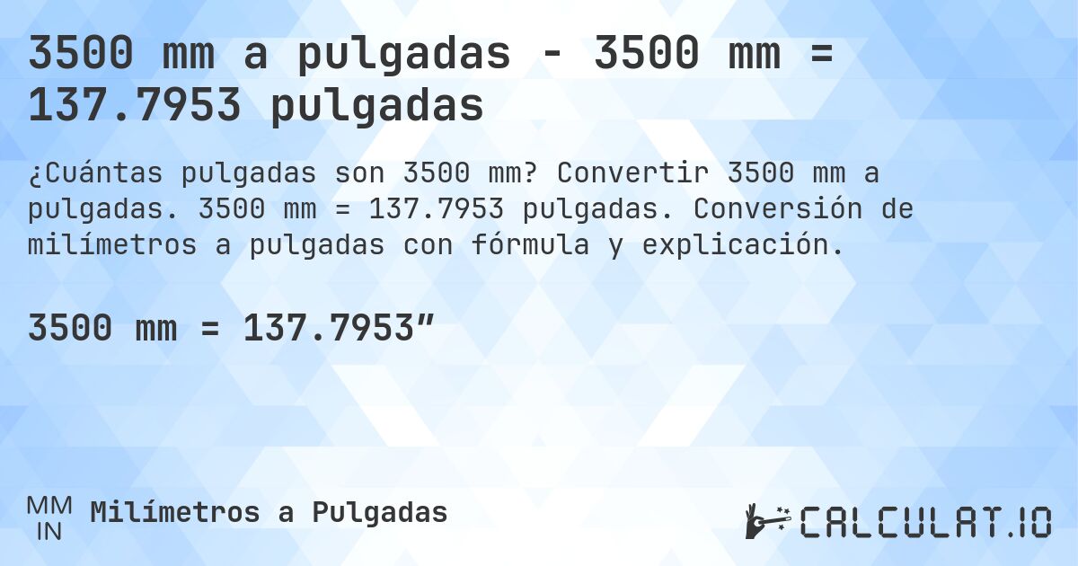 3500 mm a pulgadas - 3500 mm = 137.7953 pulgadas. Convertir 3500 mm a pulgadas. 3500 mm = 137.7953 pulgadas. Conversión de milímetros a pulgadas con fórmula y explicación.