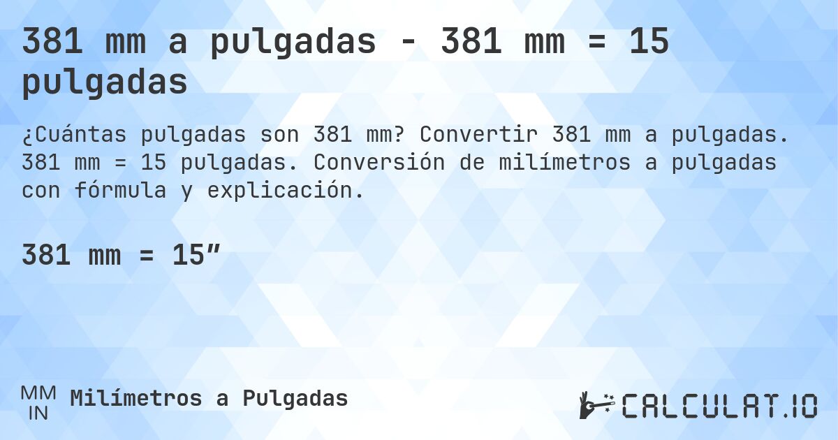 381 mm a pulgadas - 381 mm = 15 pulgadas. Convertir 381 mm a pulgadas. 381 mm = 15 pulgadas. Conversión de milímetros a pulgadas con fórmula y explicación.