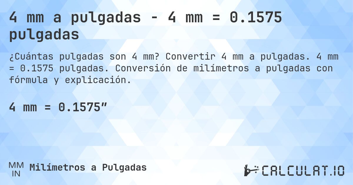 4 mm a pulgadas - 4 mm = 0.1575 pulgadas. Convertir 4 mm a pulgadas. 4 mm = 0.1575 pulgadas. Conversión de milímetros a pulgadas con fórmula y explicación.