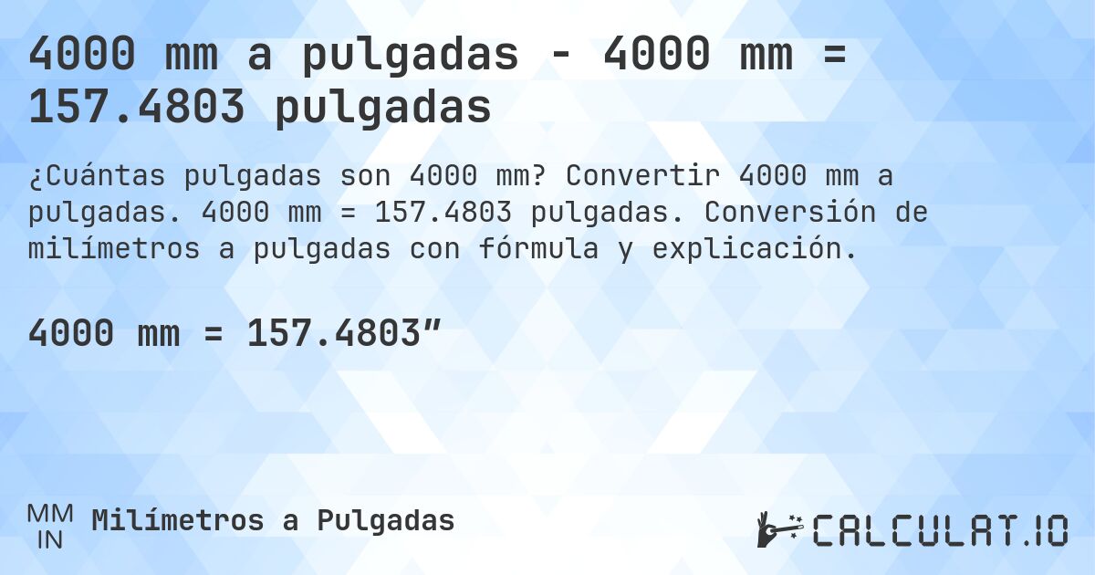 4000 mm a pulgadas - 4000 mm = 157.4803 pulgadas. Convertir 4000 mm a pulgadas. 4000 mm = 157.4803 pulgadas. Conversión de milímetros a pulgadas con fórmula y explicación.
